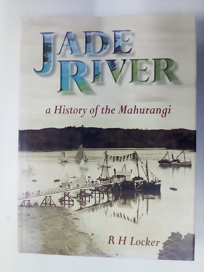 Jade River - A History of the Mahurangi by R.H. Locker